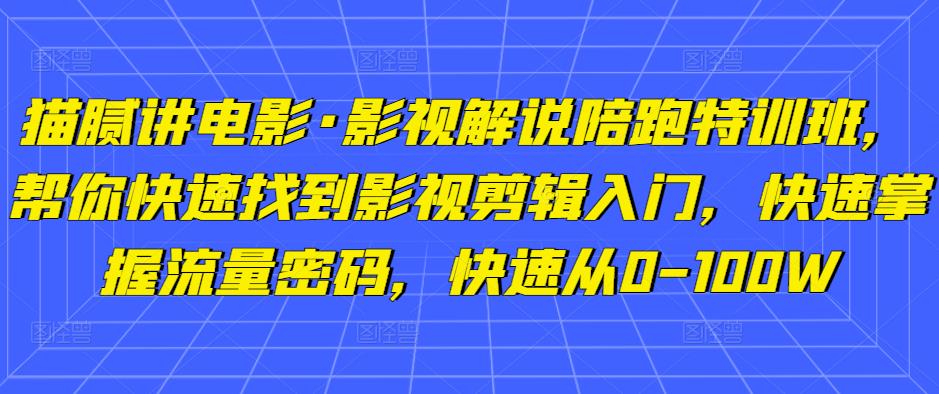 猫腻讲电影·影视解说陪跑特训班，帮你快速找到影视剪辑入门，快速掌握流量密码，快速从0-100W-优品网赚资源库