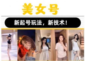 2023抖音快手短视频美女号课程制作玩法教程，美女号搬运新起号玩法，新技术（素材+教程）-优品网赚资源库