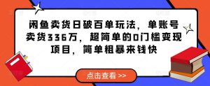 闲鱼卖货日破百单玩法，单账号卖货336万，超简单的0门槛变现项目，简单粗暴来钱快-优品网赚资源库