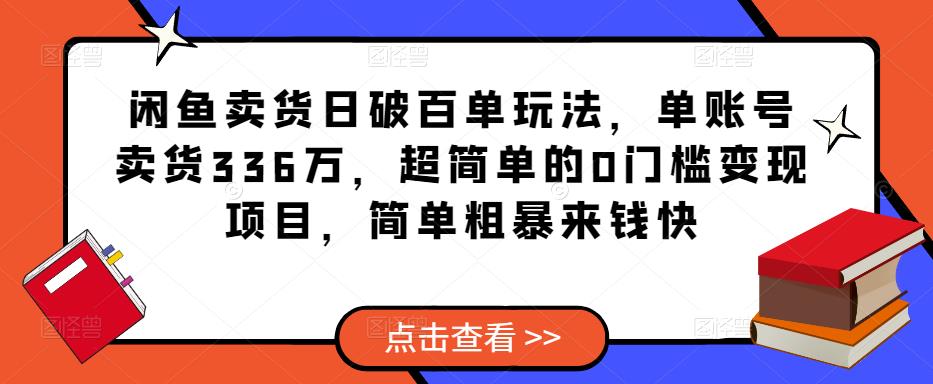闲鱼卖货日破百单玩法，单账号卖货336万，超简单的0门槛变现项目，简单粗暴来钱快-优品网赚资源库