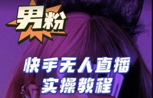 【男粉落地项目】零基础玩转男粉快手无人直播月入3w+，2023快手无人直播实操教程-优品网赚资源库