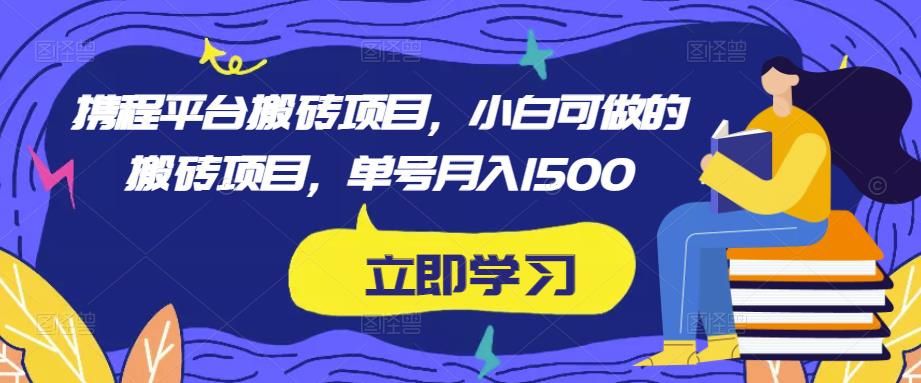 携程平台搬砖项目，小白可做的搬砖项目，单号月入1500-优品网赚资源库