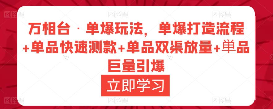 万相台·单爆玩法,单爆打造流程+单品快速测款+单品双渠放量+単品巨量引爆-优品网赚资源库
