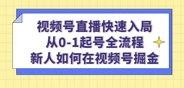 视频号直播快速入局:从0-1起号全流程,新人如何在视频号掘金-优品网赚资源库