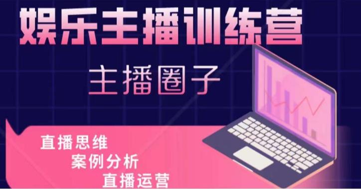 娱乐主播训练营，主播思维培训，直播思维+案例分析+直播运营-优品网赚资源库