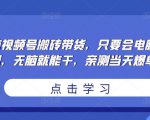 无脑视频号搬砖带货,只要会电脑剪辑,无脑就能干,亲测当天爆单-优品网赚资源库