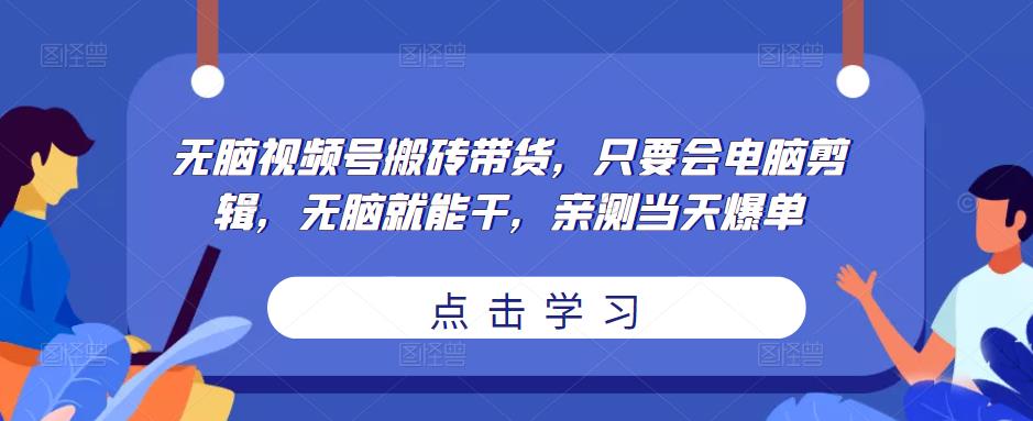 无脑视频号搬砖带货,只要会电脑剪辑,无脑就能干,亲测当天爆单-优品网赚资源库
