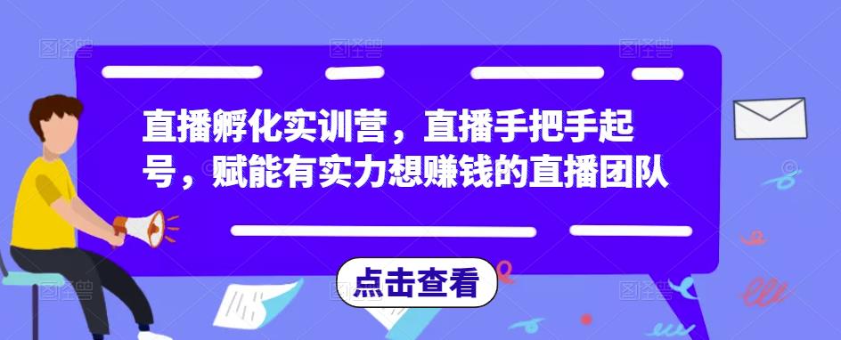 直播孵化实训营,直播手把手起号,赋能有实力想赚钱的直播团队-优品网赚资源库