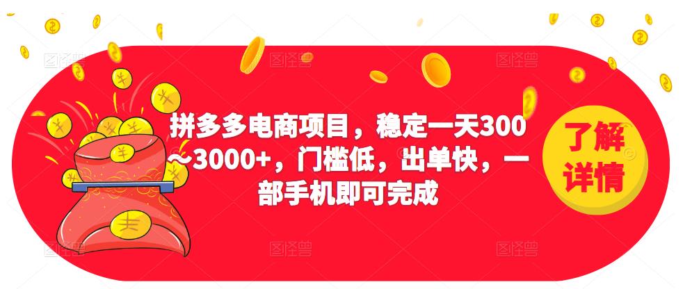 2023拼多多电商项目，稳定一天300～3000+，门槛低，出单快，一部手机即可完成-优品网赚资源库