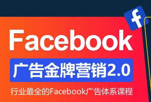 Facebook广告营销体系化教程，Facebook广告金牌营销2.0，行业最全的Facebook广告体系课程-优品网赚资源库