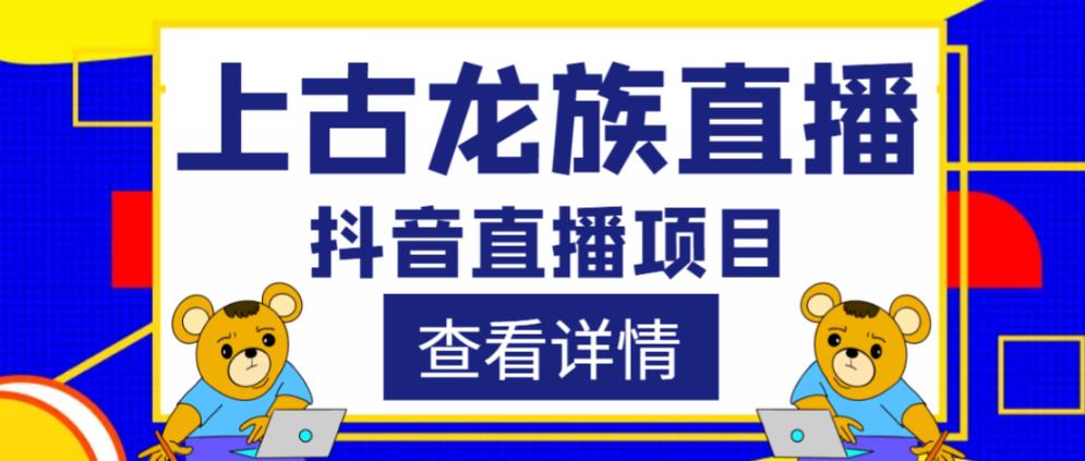 外面收费1980的抖音上古龙族直播项目，可虚拟人直播，抖音报白，实时互动直播-优品网赚资源库
