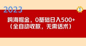 2023跨海掘金长期项目，小白也能日入500+全自动收款无需话术-优品网赚资源库