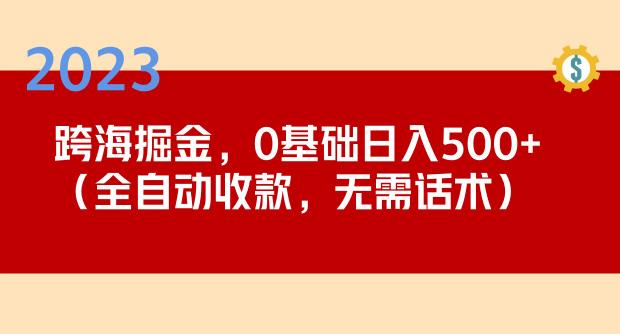 2023跨海掘金长期项目，小白也能日入500+全自动收款无需话术-优品网赚资源库