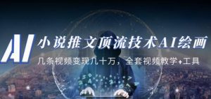 小说推文·顶流技术AI绘画教学：几条视频变现几十万，全套视频教学+工具-优品网赚资源库