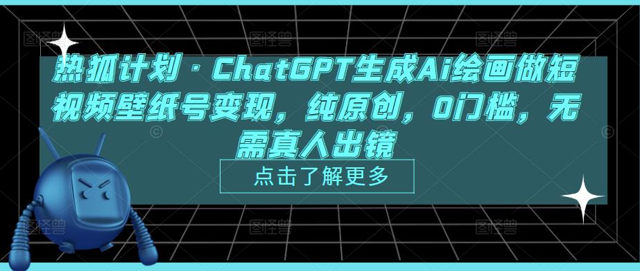 热狐计划·ChatGPT生成Ai绘画做短视频壁纸号变现，纯原创，0门槛，无需真人出镜-优品网赚资源库
