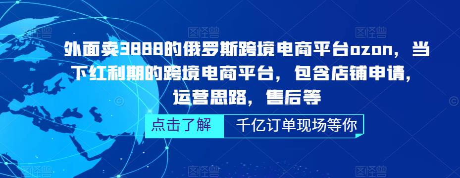外面卖3888的俄罗斯跨境电商平台ozon运营,当下红利期的跨境电商平台,包含店铺申请,运营思路,售后等-优品网赚资源库