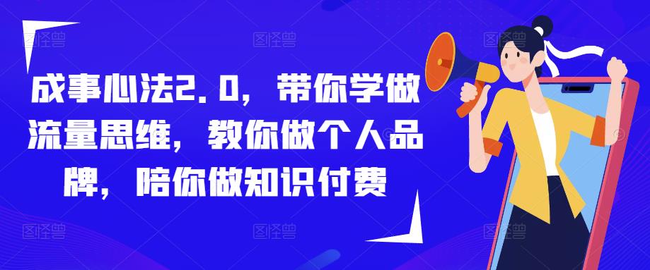 成事心法2.0，带你学做流量思维，教你做个人品牌，陪你做知识付费-优品网赚资源库