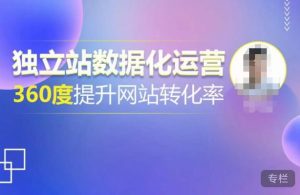 独立站数据化运营，360度提升网站转化率，亿级独立站大卖，带你用数据说话，提升转化率超过4%-优品网赚资源库