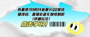 外面卖199的抖音最火QQ号估值项目，直播必备礼物收割机【详细玩法】-优品网赚资源库