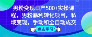 男粉变现日产500+实操课程，男粉暴利转化项目，私域变现，手动和全自动成交-优品网赚资源库