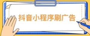 【低保项目】抖音小程序刷广告变现玩法，需要自己动手去刷，多劳多得【详细教程】-优品网赚资源库