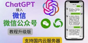 最新ChatGPT接入微信公众号升级版教程，支持国内云服务器【视频教程+文档教程】-优品网赚资源库