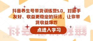 抖音养生号带货训练营5.0,对新手友好、收益更稳定的玩法,让你带货收益爆炸-优品网赚资源库
