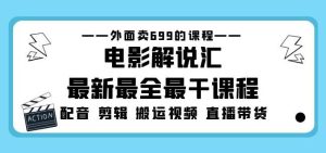 外面卖699的电影解说汇最新最全最干课程：电影配音剪辑搬运视频直播带货-优品网赚资源库
