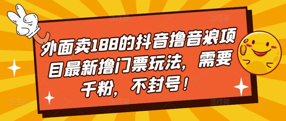 外面卖188的抖音撸音浪项目最新撸门票玩法，需要千粉，不封号！-优品网赚资源库