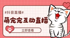 外面收费1980的抖音萌宠宠直播项目，可虚拟人直播，抖音报白，实时互动直播【软件+详细教程】-优品网赚资源库