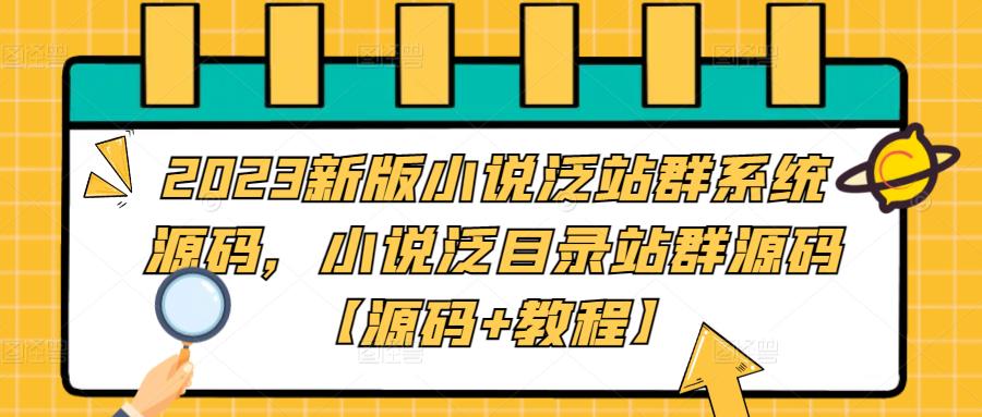2023新版小说泛站群系统源码，小说泛目录站群源码【源码+教程】-优品网赚资源库