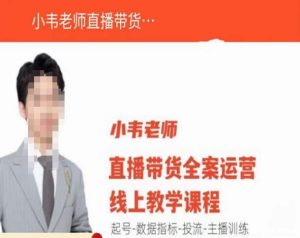 小韦老师直播带货运营线上教学，起号-数据指标-投流-主播训练-优品网赚资源库