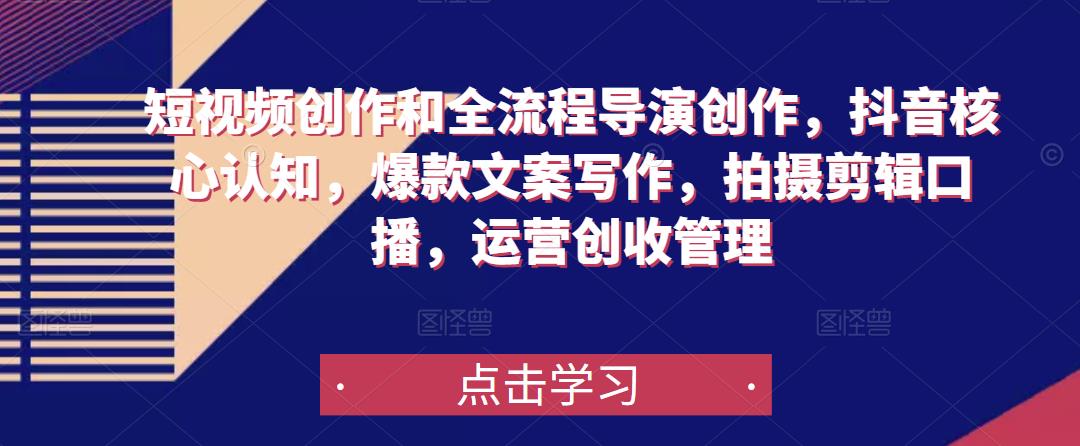 短视频创作和全流程导演创作，抖音核心认知，爆款文案写作，拍摄剪辑口播，运营创收管理-优品网赚资源库