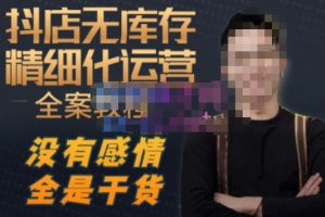 陈南丰·抖店无库存精细化运营，别人玩付费流量通投拉满，我们截他们的流，干倒付费-优品网赚资源库