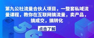 第九公社流量合伙人项目,一整套私域流量课程,教你在互联网搞流量,卖产品,搞成交,搞转化-优品网赚资源库