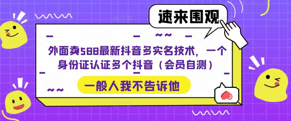 外面卖588最新抖音多实名技术，一个身份证认证多个抖音（会员自测）-优品网赚资源库