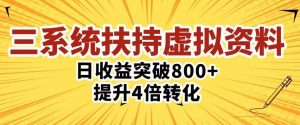 三大系统扶持的虚拟资料项目，单日突破800+收益提升4倍转化-优品网赚资源库