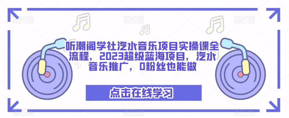 听潮阁学社汽水音乐项目实操课全流程,2023超级蓝海项目,汽水音乐推广,0粉丝也能做-优品网赚资源库