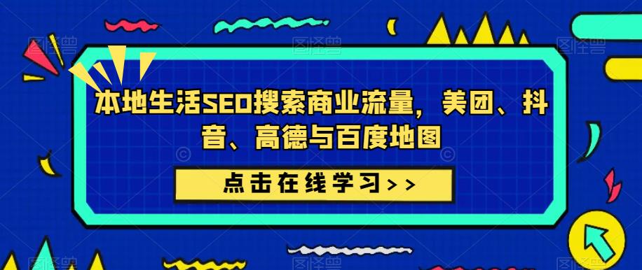 本地生活SEO搜索商业流量，美团、抖音、高德与百度地图-优品网赚资源库
