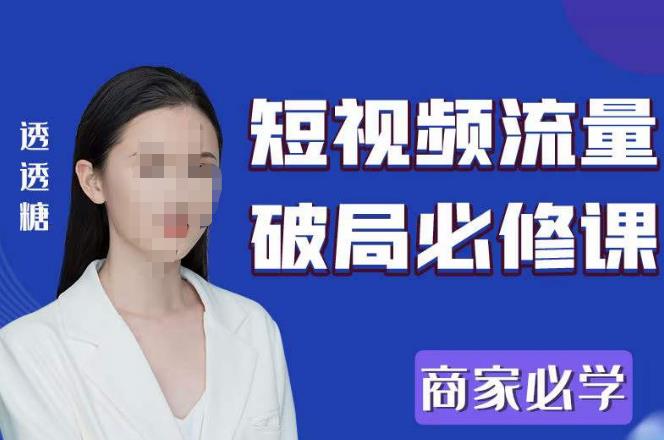 2023最新透糖短视频流量破局必修课——商家必学-优品网赚资源库