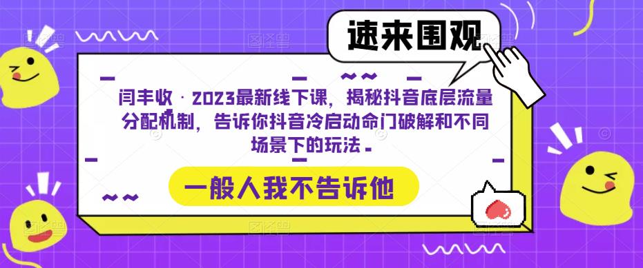 闫丰收·2023最新线下课，揭秘抖音底层流量分配机制，告诉你抖音冷启动命门破解和不同场景下的玩法-优品网赚资源库