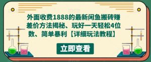 外面收费1888的最新闲鱼搬砖赚差价方法揭秘、玩好一天轻松4位数、简单暴利【详细玩法教程】-优品网赚资源库