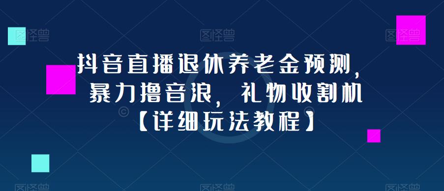抖音直播退休养老金预测，暴力撸音浪，礼物收割机【详细玩法教程】-优品网赚资源库