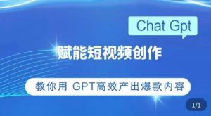 ChatGPT赋能短视频创作课，​掌握ChatGPT操作方法，教你用GPT高效产出爆款内容-优品网赚资源库