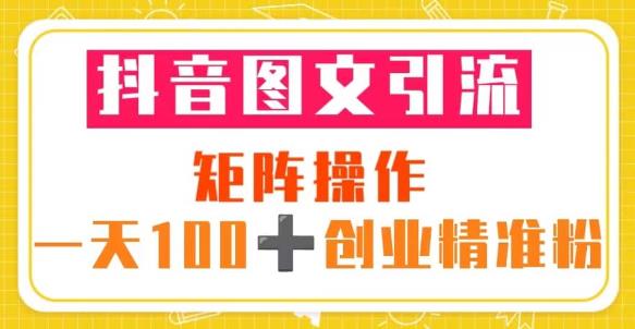 抖音图文引流矩阵操作一天100+创业精准粉（5节视频课+素材模板）-优品网赚资源库
