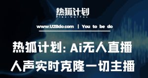 热狐计划：Ai无人直播实时克隆一切主播·无人直播新时代（包含所有使用到的软件）-优品网赚资源库