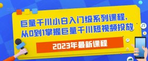 2023最新巨量千川小白入门级系列课程，从0到1掌握巨量千川短视频投放-优品网赚资源库
