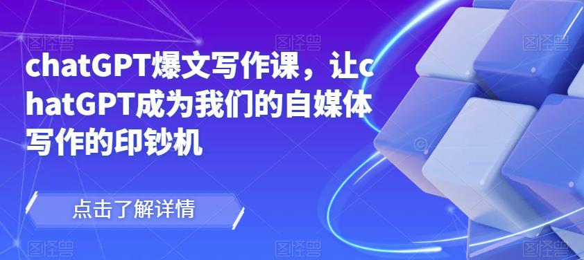 chatGPT爆文写作课,让chatGPT成为我们的自媒体写作的印钞机-优品网赚资源库