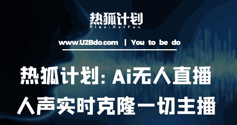 热狐计划：Ai无人直播实时克隆一切主播·无人直播新时代（包含所有使用到的软件）-优品网赚资源库