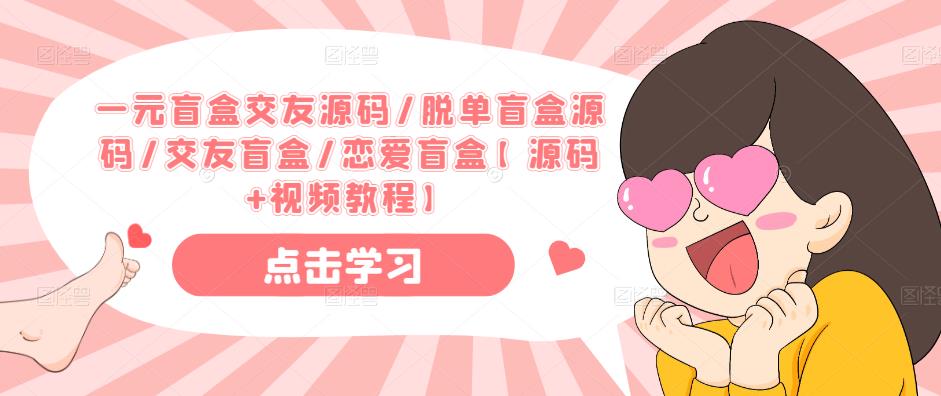 一元盲盒交友源码/脱单盲盒源码/交友盲盒/恋爱盲盒【源码+视频教程】-优品网赚资源库